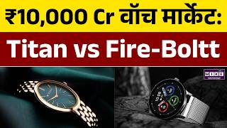 ₹10,000 Cr Watch Market: Titan Company vs Fire-Boltt | Top Watch Brands in India | Best Watch Brands