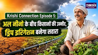 Krishi Connection Episode 5: अल नीनो के बीच किसानों की उम्मीद, ड्रिप इरिगेशन बनेगा सहारा l