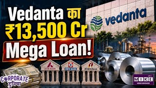 Vedanta Group का ₹13,500 करोड़ का महा-प्लान! 3 बड़े बैंकों से फंडिंग ।