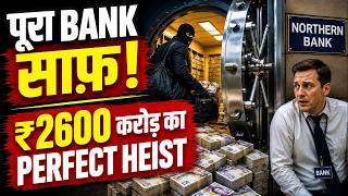The Perfect Crime: Bank से ₹2600 करोड़ लूटे और गायब हो गए!