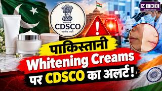 Pakistani Whitening Creams: CDSCO Alert, सेहत पर बड़ा खतरा?