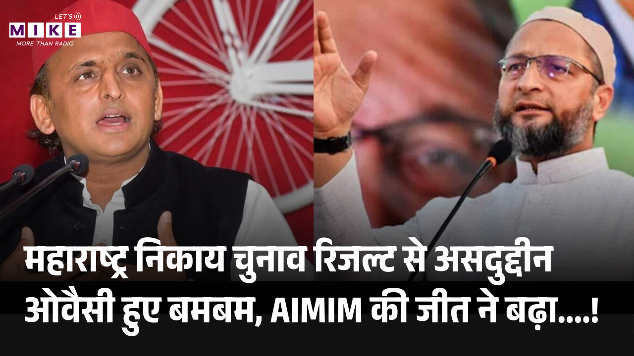 महाराष्ट्र निकाय चुनाव रिजल्ट से असदुद्दीन ओवैसी हुए बमबम, AIMIM की जीत ने बढ़ा....! Akhilesh Yadav