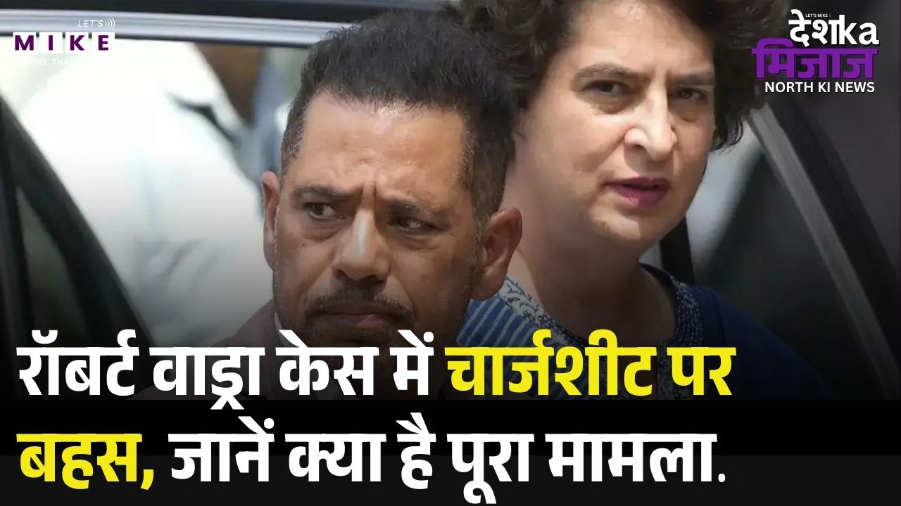 रॉबर्ट वाड्रा केस में चार्जशीट पर बहस, जानें क्या है पूरा मामला। Robert Vadra Money Laundering Case