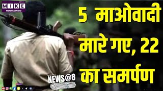 5 माओवादी मारे गए, 22 का समर्पण | News @ 8