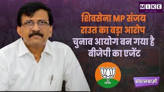Let's Mike BayanBazi : शिवसेना MP संजय राउत का बड़ा आरोप - चुनाव आयोग बन गया है बीजेपी का एजेंट