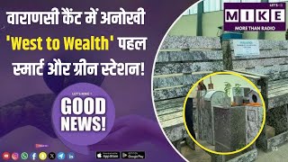 वाराणसी कैंट में अनोखी 'West to Wealth' पहल | स्मार्ट और ग्रीन स्टेशन!