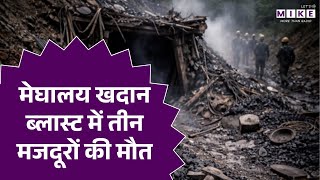 मेघालय खदान ब्लास्ट में तीन मजदूरों की मौत