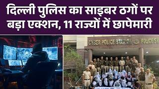 दिल्ली पुलिस का साइबर ठगों पर बड़ा एक्शन, 11 राज्यों में छापेमारी | Top News | LAtest Update