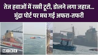 तेज हवाओं में रस्सी टूटी, डोलने लगा जहाज... मुंद्रा पोर्ट पर मच गई अफरा-तफरी | Mundra Port Scare