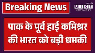 Pakistan Threatens India Latest: युद्ध के बीच Pakistan पूर्व हाई कमिश्नर ने India को दी गीदड़ भभकी