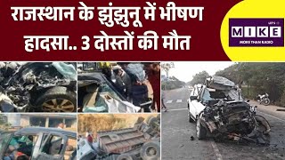 Jhunjhunu News: राजस्थान के झुंझुनू में भीषण हादसा.. 3 दोस्तों की मौत ! Top
