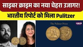 साइबर क्राइम का नया चेहरा उजागर! भारतीय रिपोर्ट को मिला Pulitzer | India| Story on Cyber Fraud