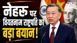 नेहरू पर वियतनाम राष्ट्रपति का बड़ा बयान! | India Vietnam Relations | JL Nehru | To Lam Speech