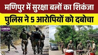 Manipur News: मणिपुर में सुरक्षा बलों का शिकंजा, पुलिस ने 5 आरोपियों को दबोचा | Top News