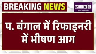 West Bengal Fire: पश्चिम बंगाल की रिफाइनरी में भीषण आग ! पाइपलाइन में धमाका .. Top