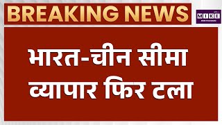 भारत-चीन सीमा व्यापार टला | India China Border Trade Latest News