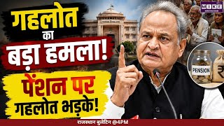 गहलोत का बड़ा हमला! पेंशन पर गहलोत भड़के!