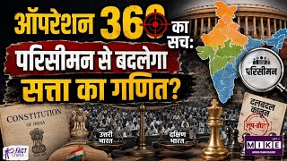 Operation 360: क्या परिसीमन से बदलेगा सत्ता का गणित? जानिए संविधान और दलबदल कानून की पूरी कहानी