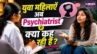 युवा महिलाएँ अब Psychiatrist से क्या कह रही हैं? | Mental Health & Women Psychology