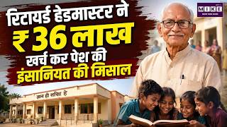 रिटायर्ड हेडमास्टर ने ₹36 लाख खर्च कर पेश की इंसानियत की मिसाल | Retired Headmaster | Humanity