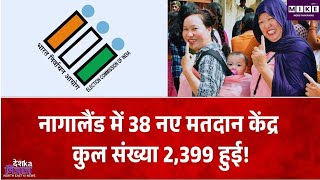 नागालैंड में 38 नए मतदान केंद्र बनाए गए, अब कुल 2399 पोलिंग स्टेशन
