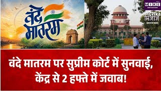 वंदे मातरम विवाद पर सुप्रीम कोर्ट की सुनवाई, केंद्र से 2 हफ्ते में जवाब ।