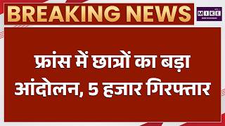 फ्रांस में छात्रों का आंदोलन: 5 हजार गिरफ्तार | France Student Protest