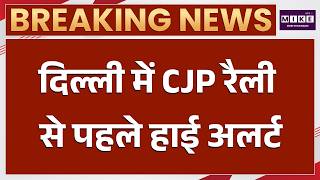 दिल्ली CJP रैली से पहले हाई अलर्ट | CJP Rally Delhi Security Update | Delhi News